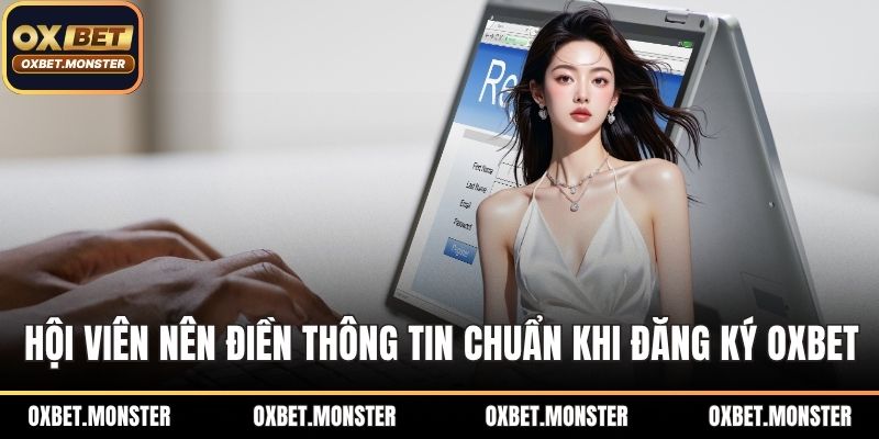 Hội viên nên điển thông tin chuẩn khi đăng ký OXBET