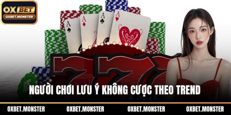 Người chơi lưu ý không cược theo trend 